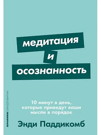 Энди Паддикомб Медитация и осознанность. 10 минут в день, которые приведут ваши мысли в порядок