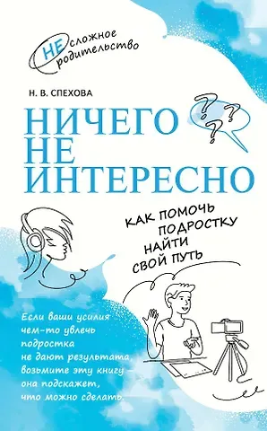 Наталья Вячеславовна Спехова Ничего не интересно. Как помочь подростку найти свой путь