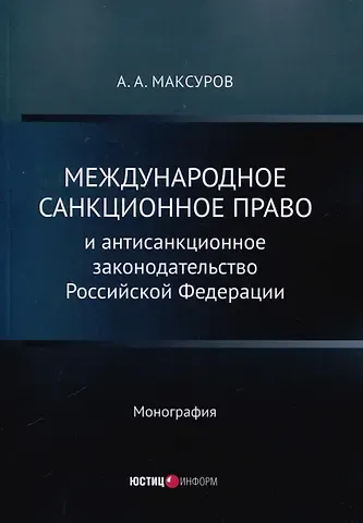 Алексей Анатольевич Максуров Международное санкционное право и антисанкционное законодательство Российской Федерации. Монография