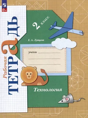 Елена Андреевна Лутцева Технология: 2 класс: рабочая тетрадь: учебное пособие