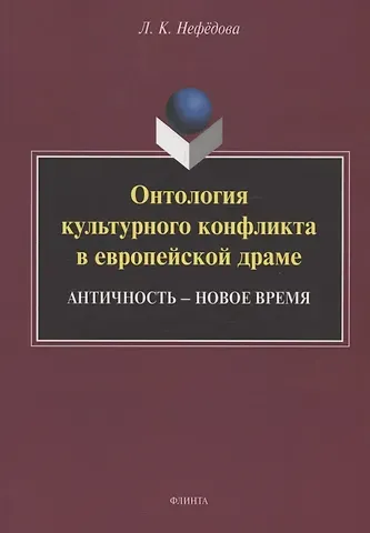 Людмила Константиновна Нефёдова Онтология культурного конфликта в европейской драме: Античность – Новое время : монография