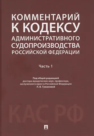 Лидия Владимировна Туманова Комментарий к Кодексу административного судопроизводства Российской Федерации. В 2 ч. Ч.1.-М.:Проспект,2025.
