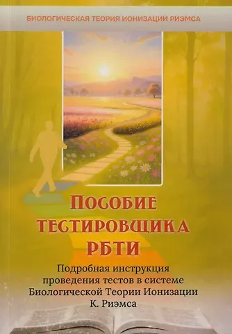 Пособие тестировщика РБТИ. Подробная инструкция проведения тестов в системе Биологической теории Ионизации К. Риэмса. Сборник статей
