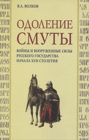 Владимир Алексеевич Волков Одоление смуты. Войны и вооруженные силы Русского государства начала XVII столетия
