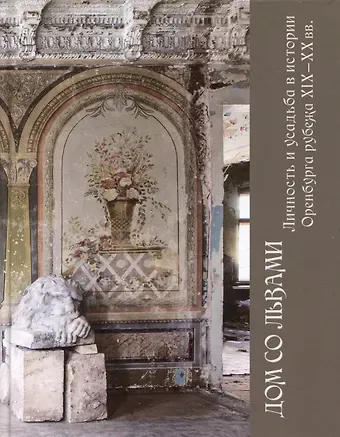 Елена Вадимовна Бурлуцкая Дом со львами. Личность и усадьба в истории Оренбурга рубежа XIX-XX вв.