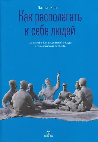 Патрик Кинг Как располагать к себе людей. Искусство обаяния, светской беседы и социального интеллекта