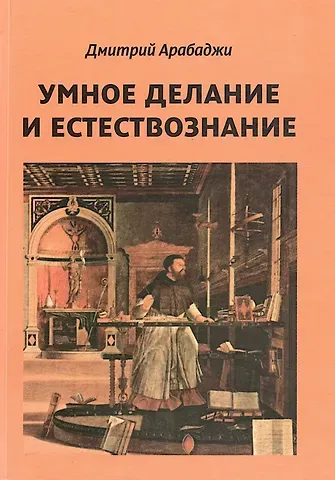 Арабаджи Дмитрий Васильевич Умное делание и естествознание. Введение в символизм взаимоотношений науки и религии