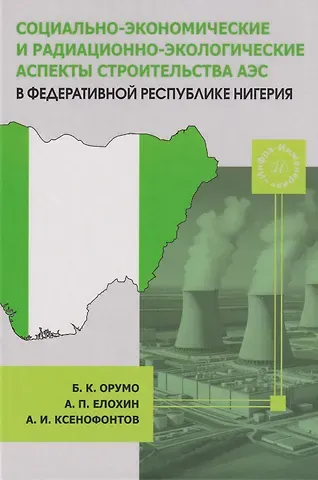 Бьенмотей Кенолл Орумо, Александр Прокопьевич Елохин, Александр Иванович Ксенофонтов Социально-экономические и радиационно-экологические аспекты строительства АЭС в Федеративной Республике Нигерия: Монография