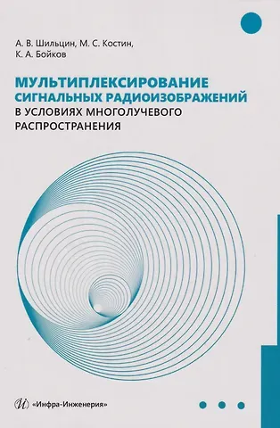 Михаил Сергеевич Костин, Артем Викторович Шильцин, Константин Анатольевич Бойков Мультиплексирование сигнальных радиоизображений в условиях многолучевого распространения: Монография