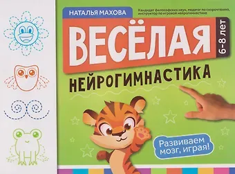 Наталья Махова Веселая нейрогимнастика. Развиваем мозг, играя!: для детей 6-8 лет