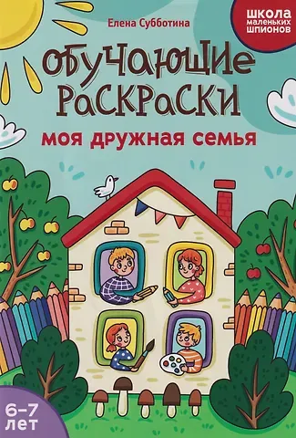 Елена Александровна Субботина Обучающие раскраски: 6-7 лет: моя дружная семья