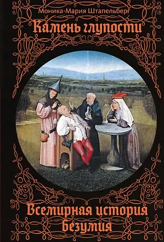 Моника-Мария Штапельберг Камень глупости: Всемирная история безумия