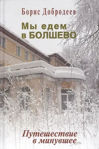 Борис Тихонович Добродеев Мы едем в Болшево. Путешествие в минувшее