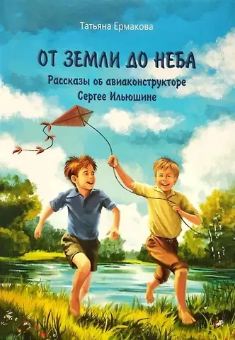 Татьяна Алексеевна Ермакова От земли до неба: рассказы об авиаконструкторе Сергее Ильюшине