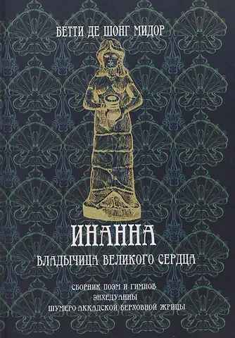 Бетти де Шонг Мидор Инанна. Владычица Великого Сердца.Сборник поэм и гимнов Энхедуанны, шумеро-аккадской верховной жрицы