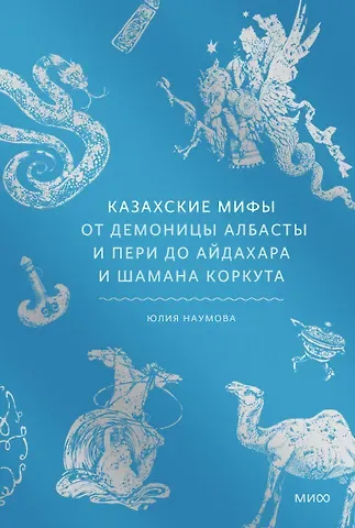 Юлия Наумова Казахские мифы. От демоницы Албасты и пери до айдахара и шамана Коркута
