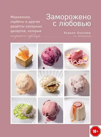Ксения Хохлова Заморожено с любовью.  Мороженое, сорбеты и другие рецепты холодных десертов.
