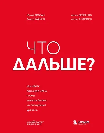 Дроган Юрий, Хайров Дамир, Еременко Артем, Елфимов Антон Николаевич Что дальше? Как найти большую идею, чтобы вывести бизнес на следующий уровень