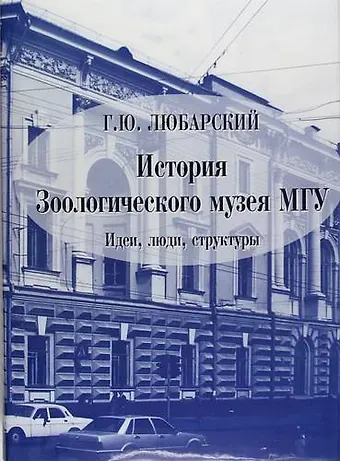 Георгий Юрьевич Любарский История Зоологического музея МГУ : Идеи, люди, структуры
