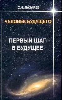 Сергей Николаевич Лазарев Первый шаг в будущее. Человек будущего