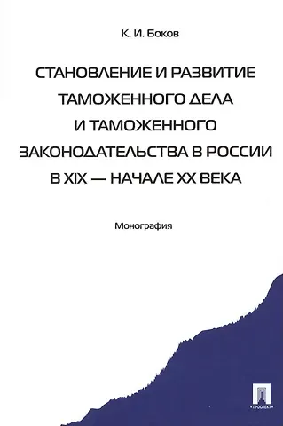 Константин Иванович Боков Становление и развитие таможенного дела и таможенного законодательства России