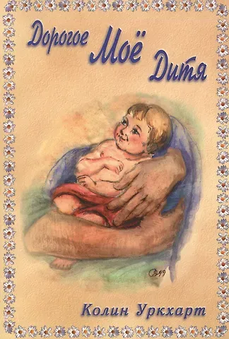 Колин Уркхарт Дорогое мое дитя. Слушая Божье сердце. Анти и всем, кто через эту книгу услышит, как Господь говорит: 