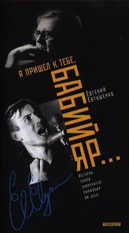 Евгений Александрович Евтушенко Я пришел к тебе, Бабий Яр… История самой знаменитой симфонии XX века
