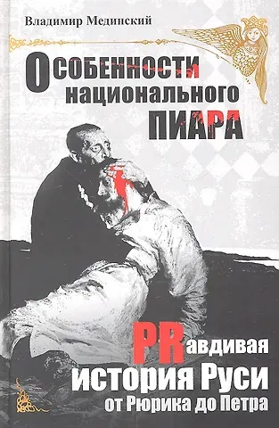 Владимир Ростиславович Мединский Особенности национального пиара. PRавдивая история Руси от Рюрика до Петра
