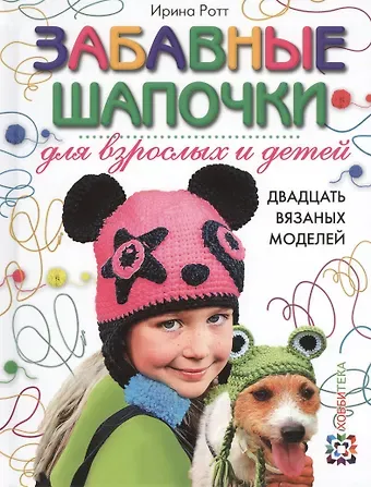 Ирина Ротт Забавные шапочки для взрослых и детей. Двадцать вязаных моделей