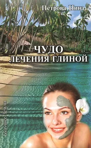 Нина Романовна Петрова Чудо лечения глиной