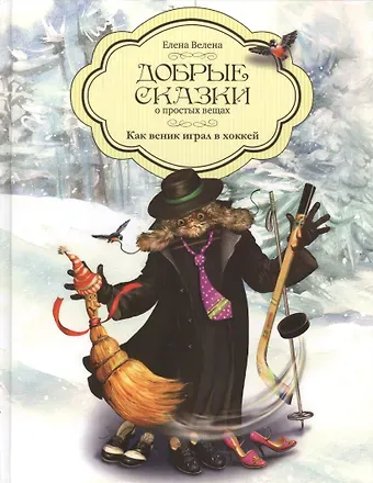 Елена Велена Добрые сказки о простых вещах Как веник играл в хоккей (Велена)