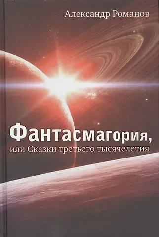 Александр Анатольевич Романов Фантасмагория, или Сказки третьего тысячелетия: Повести