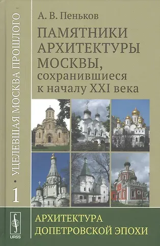 А. В. Пеньков Уцелевшая Москва прошлого: Памятники архитектуры Москвы, сохранившиеся к началу XXI века. Кн. 1: Архитектура допетровской эпохи.