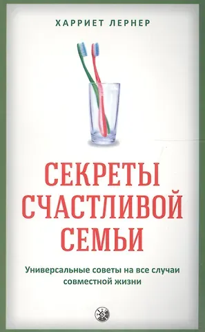 Харриет Лернер Секреты счастливой семьи: Универсальные советы на все случаи совместной жизни