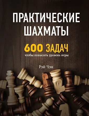 Рэй Чэн Практические шахматы: 600 задач, чтобы повысить уровень игры