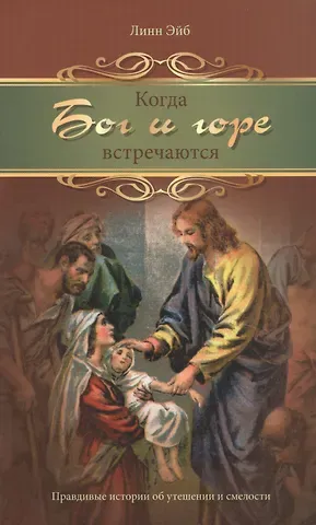 Когда Бог и горе встречаются. Правдивые истории от утешении и смелости