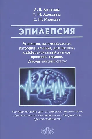 Людмила Валентиновна Липатова Эпилепсия. Этиология, патогенез, клиника, диагностика, дифференциальный диагноз, принципы терапии. Эпилептический статус. Учебное пособие для клинических ординаторов, обучающихся по специальности 