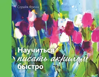 Сорайя Френч Научиться писать акрилом быстро