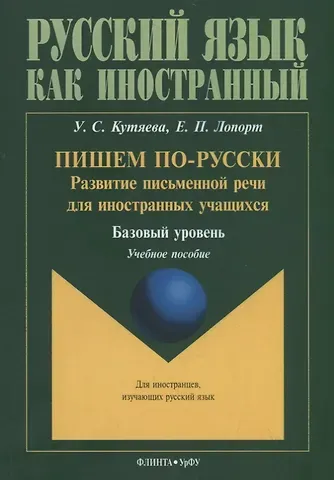 Ульяна Сергеевна Кутяева, Екатерина Павловна Лопорт Пишем по-русски: развитие письменной речи для иностранных учащихся. Базовый уровень. Учебное пособие