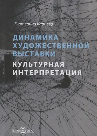 Екатерина Александровна Карцева Динамика художественной выставки. Культурная интерпретация. Монография
