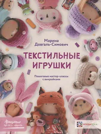 Марина Довгаль-Симович Текстильные игрушки. Пошаговые мастер-классы с выкройками