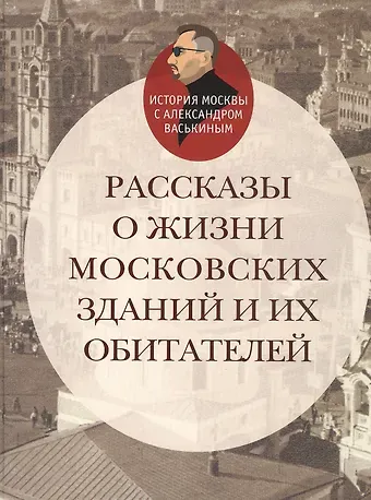 Александр Анатольевич Васькин Рассказы о жизни московских зданий и их обитателей