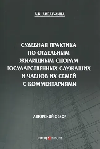 Алина Каримовна Айбатулина Судебная практика по отдельным жилищным спорам государственных служащих и членов их семей с комментариями. Авторский обзор