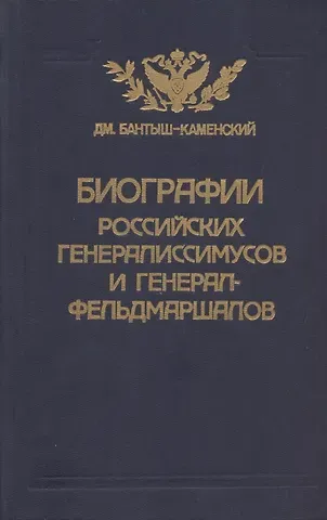 Дмитрий Николаевич Бантыш-Каменский Биографии российских генералиссимусов и генерал-фельдмаршалов. Часть 3-4. Репринтное воспроизведение издания 1840 г.