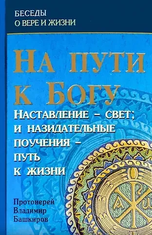 В. Башкиров На пути к Богу. Наставление - свет: и назидательные поучения - путь к жизни