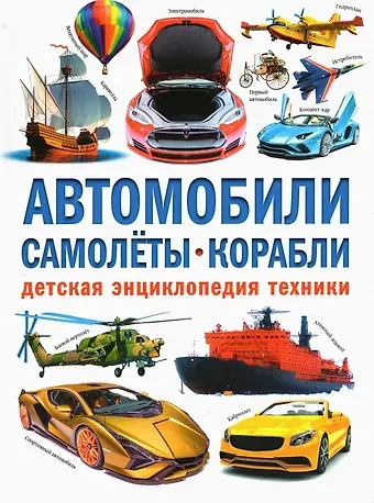 Александр Константинович Курчаков Автомобили. Самолёты. Корабли. Детская энциклопедия техники