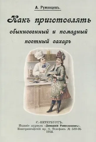 Александр Иванович Румянцев Как приготовлять обыкновенный и помадный постный сахар