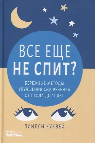 Линдси Хуквей Все еще не спит? Бережные методы улучшения сна ребенка от 1 года до 11 лет