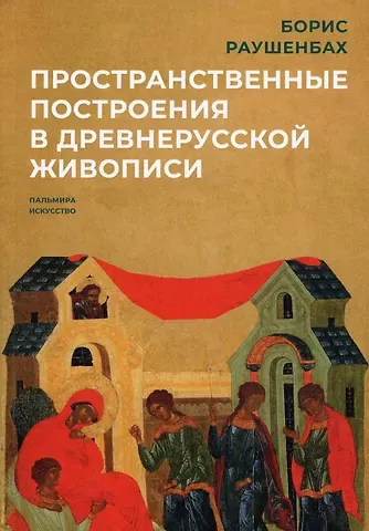 Борис Викторович Раушенбах Пространственные построения в древнерусской живописи