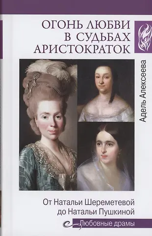 Адель Ивановна Алексеева Огонь любви в судьбах аристократок